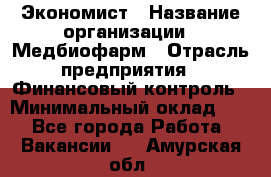 Экономист › Название организации ­ Медбиофарм › Отрасль предприятия ­ Финансовый контроль › Минимальный оклад ­ 1 - Все города Работа » Вакансии   . Амурская обл.